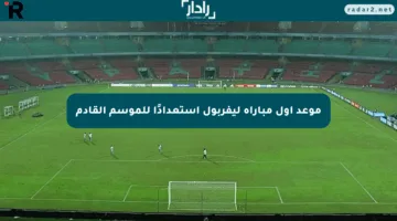 موعد أول مباراة ليفربول استعدادًا للموسم القادم